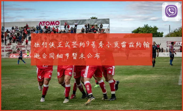 独行侠正式签约9号秀小莫雷兹约翰逊合同细节暂未公布