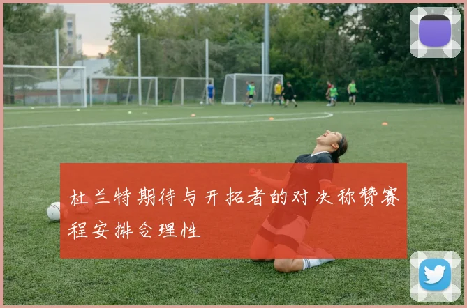 杜兰特期待与开拓者的对决称赞赛程安排合理性