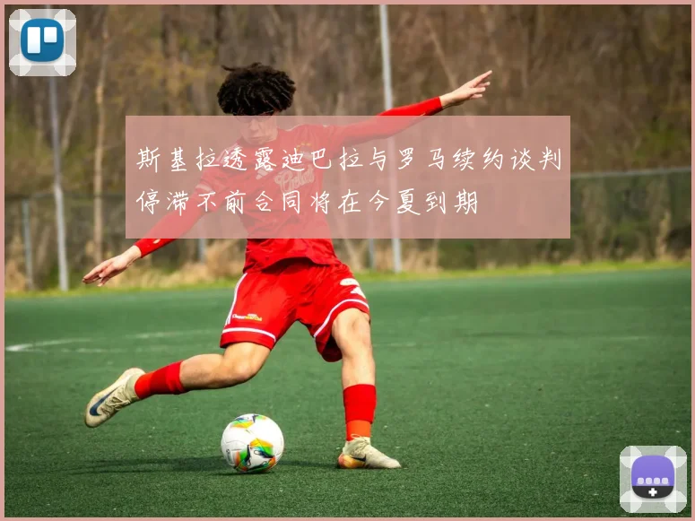 斯基拉透露迪巴拉与罗马续约谈判停滞不前合同将在今夏到期
