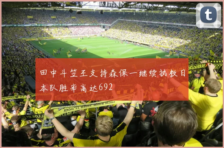 田中斗笠王支持森保一继续执教日本队胜率高达692