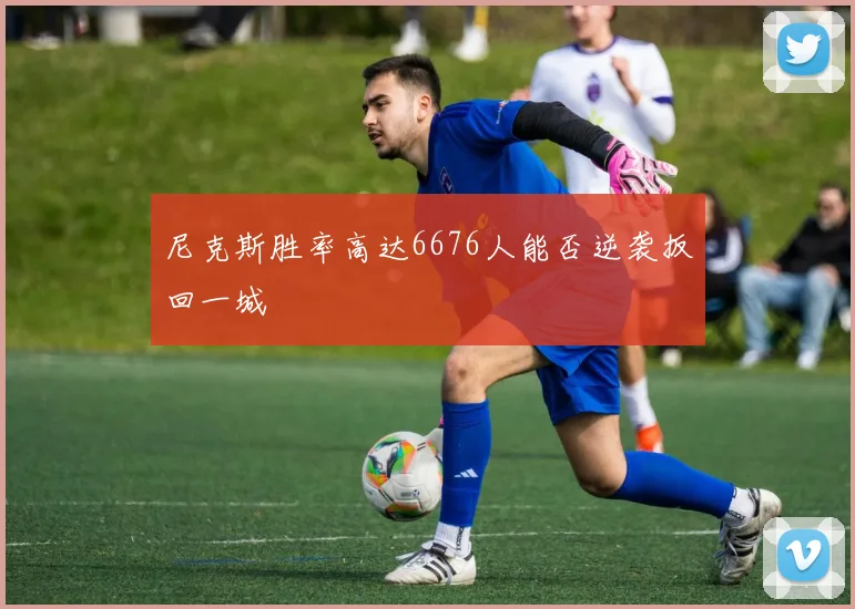 尼克斯胜率高达6676人能否逆袭扳回一城