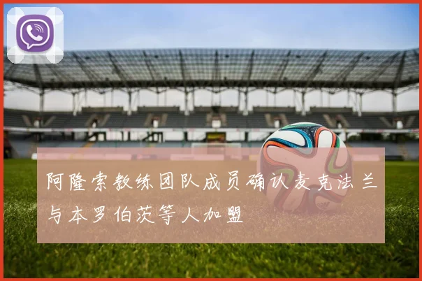 阿隆索教练团队成员确认麦克法兰与本罗伯茨等人加盟