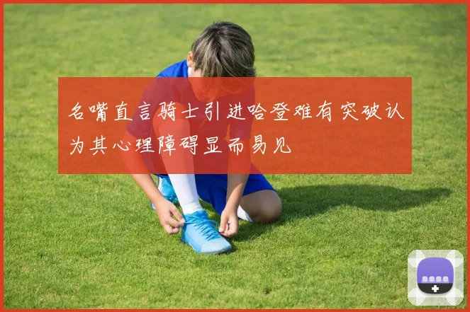 名嘴直言骑士引进哈登难有突破认为其心理障碍显而易见