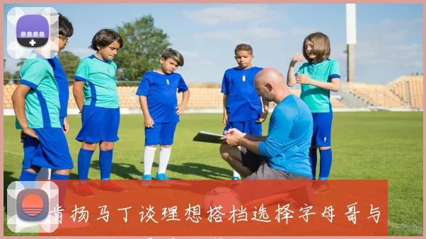 肯扬马丁谈理想搭档选择字母哥与韦尔组合更具吸引力