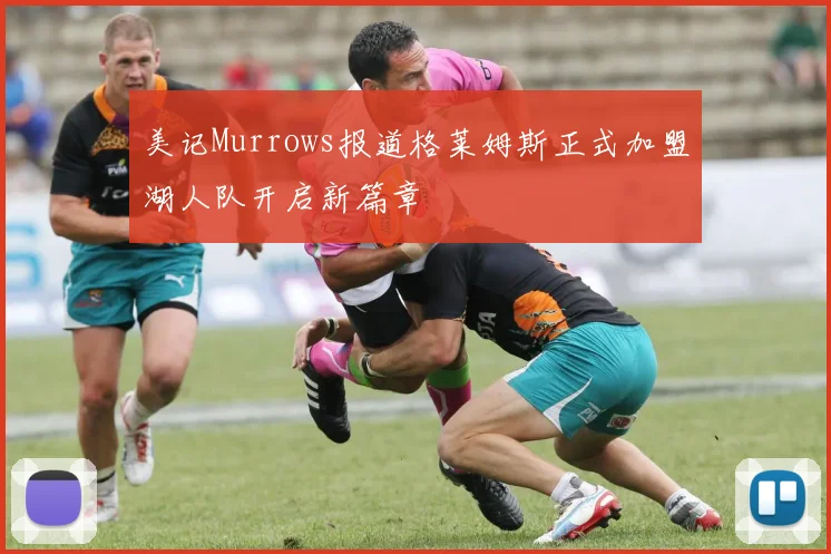 美记Murrows报道格莱姆斯正式加盟湖人队开启新篇章