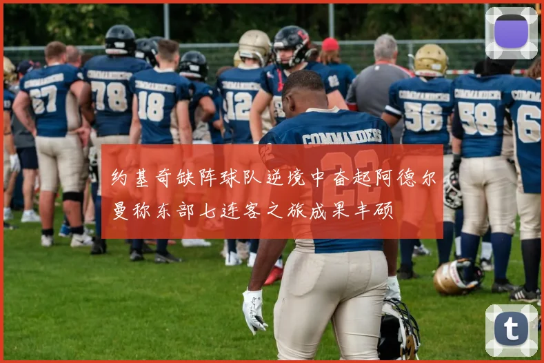 约基奇缺阵球队逆境中奋起阿德尔曼称东部七连客之旅成果丰硕