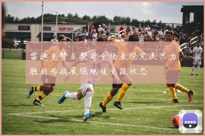 雷迪克赞东契奇全场表现完美只为胜利而战展现绝佳竞技状态