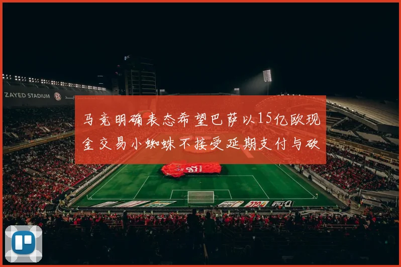 马竞明确表态希望巴萨以15亿欧现金交易小蜘蛛不接受延期支付与砍价