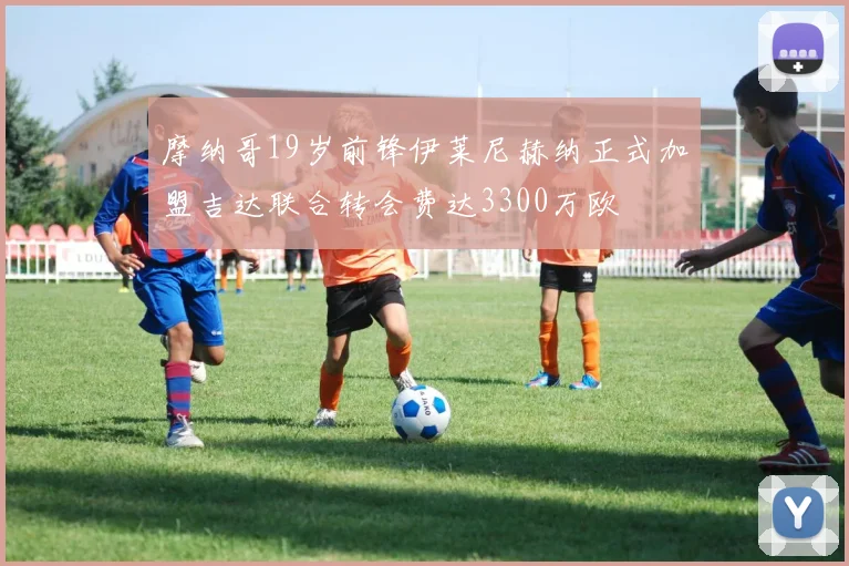 摩纳哥19岁前锋伊莱尼赫纳正式加盟吉达联合转会费达3300万欧