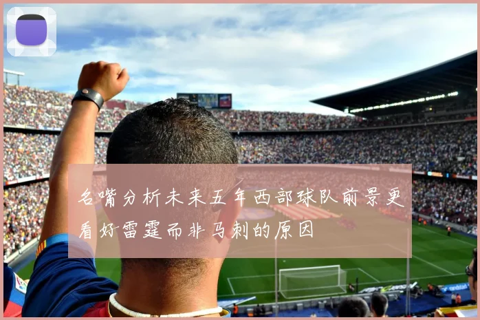 名嘴分析未来五年西部球队前景更看好雷霆而非马刺的原因